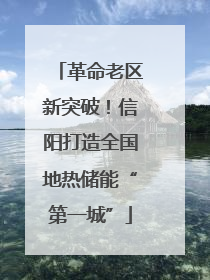 革命老区新突破！信阳打造全国地热储能“第一城”