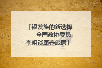 银发族的新选择——全国政协委员李明谈康养旅居