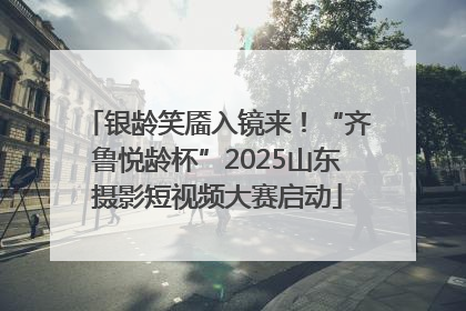 银龄笑靥入镜来！“齐鲁悦龄杯”2025山东摄影短视频大赛启动