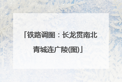铁路调图：长龙贯南北 青城连广陵(图)