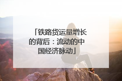 铁路货运量增长的背后：流动的中国经济脉动