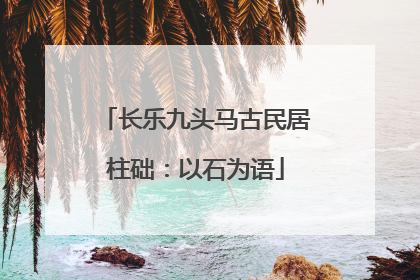 长乐九头马古民居柱础：以石为语