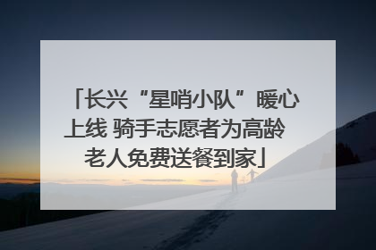 长兴“星哨小队”暖心上线 骑手志愿者为高龄老人免费送餐到家
