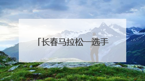 长春马拉松一选手“49岁跑了48次马拉松”，当事人：从小喜欢运动，用马拉松感受大自然