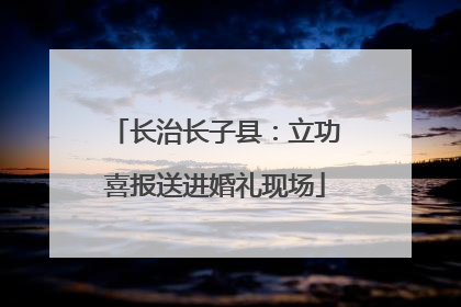 长治长子县：立功喜报送进婚礼现场
