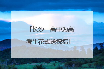 长沙一高中为高考生花式送祝福