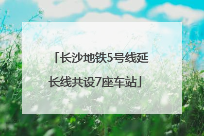 长沙地铁5号线延长线共设7座车站