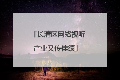 长清区网络视听产业又传佳绩