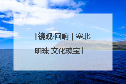 镜观·回响｜塞北明珠 文化瑰宝