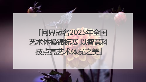 问界冠名2025年全国艺术体操锦标赛 以智慧科技点亮艺术体操之美