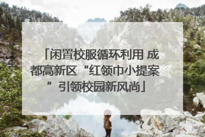 闲置校服循环利用 成都高新区“红领巾小提案”引领校园新风尚