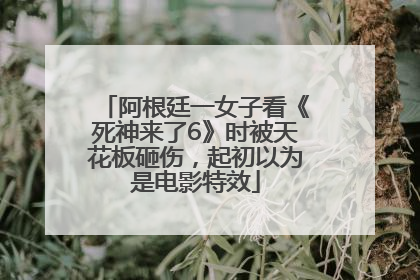 阿根廷一女子看《死神来了6》时被天花板砸伤，起初以为是电影特效