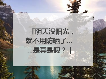 阴天没阳光，就不用防晒了……是真是假？｜谣言终结站