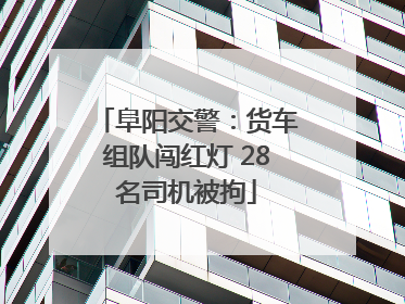 阜阳交警：货车组队闯红灯 28名司机被拘