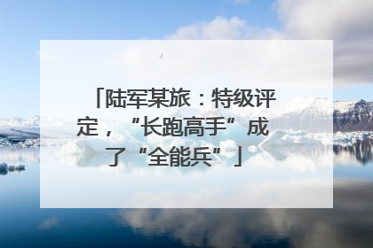 陆军某旅：特级评定，“长跑高手”成了“全能兵”
