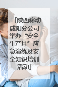 陕西移动咸阳分公司举办“安全生产月”应急演练及安全知识培训活动