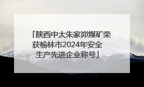 陕西中太朱家峁煤矿荣获榆林市2024年安全生产先进企业称号