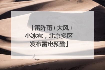 雷阵雨+大风+小冰雹，北京多区发布雷电预警