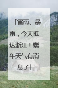 雷雨、暴雨，今天抵达浙江！端午天气有消息了