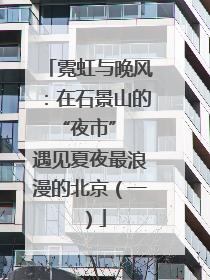霓虹与晚风：在石景山的 “夜市” 遇见夏夜最浪漫的北京（一）