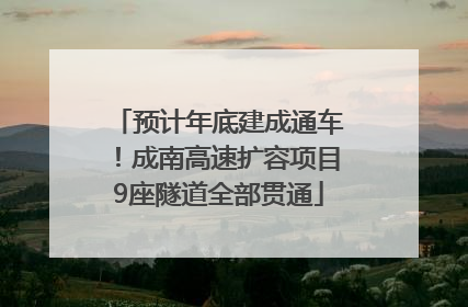 预计年底建成通车！成南高速扩容项目9座隧道全部贯通