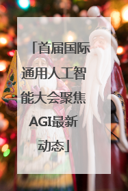 首届国际通用人工智能大会聚焦AGI最新动态