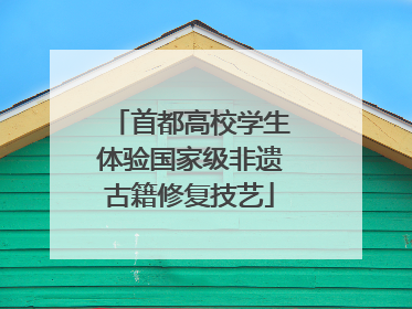 首都高校学生体验国家级非遗古籍修复技艺