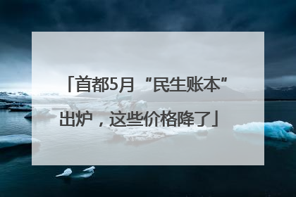 首都5月“民生账本”出炉，这些价格降了