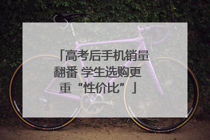 高考后手机销量翻番 学生选购更重“性价比”
