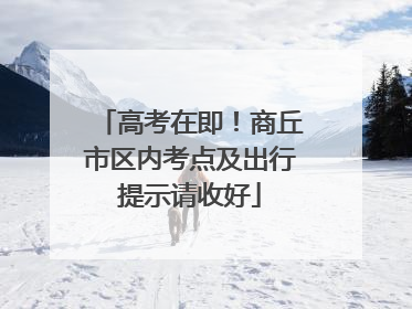 高考在即！商丘市区内考点及出行提示请收好
