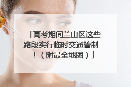 高考期间兰山区这些路段实行临时交通管制！（附最全地图）