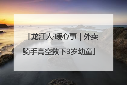 龙江人·暖心事｜外卖骑手高空救下3岁幼童