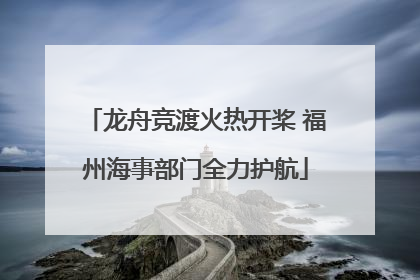 龙舟竞渡火热开桨 福州海事部门全力护航