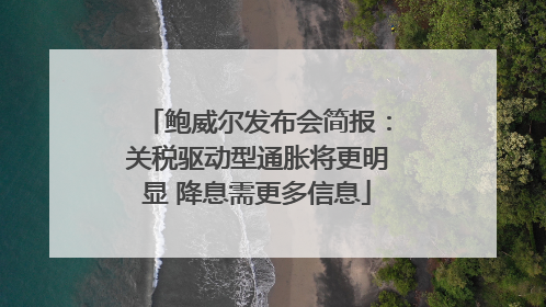 鲍威尔发布会简报：关税驱动型通胀将更明显 降息需更多信息