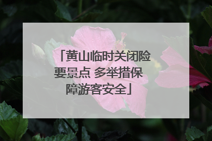 黄山临时关闭险要景点 多举措保障游客安全