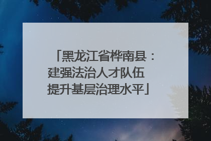 黑龙江省桦南县：建强法治人才队伍 提升基层治理水平
