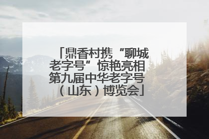 鼎香村携“聊城老字号”惊艳亮相第九届中华老字号（山东）博览会
