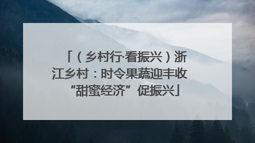 （乡村行·看振兴）浙江乡村：时令果蔬迎丰收 “甜蜜经济”促振兴