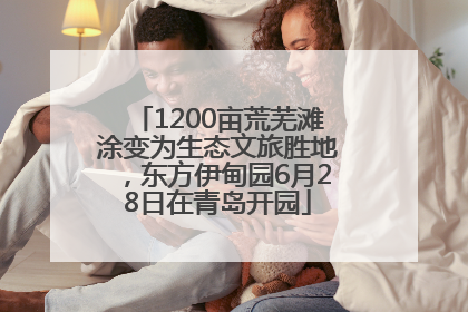 1200亩荒芜滩涂变为生态文旅胜地，东方伊甸园6月28日在青岛开园