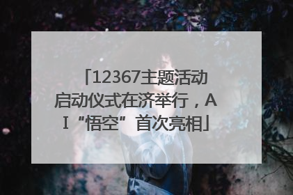12367主题活动启动仪式在济举行，AI“悟空”首次亮相