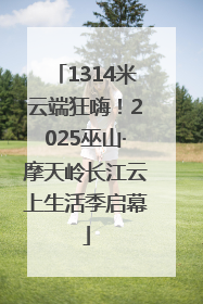 1314米云端狂嗨！2025巫山·摩天岭长江云上生活季启幕