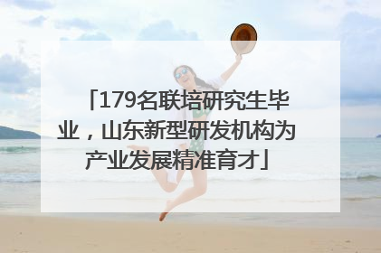 179名联培研究生毕业，山东新型研发机构为产业发展精准育才