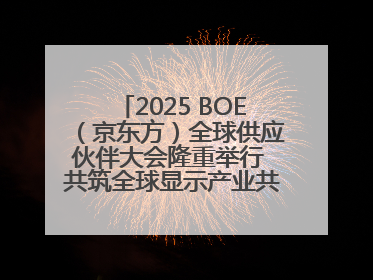 2025 BOE（京东方）全球供应伙伴大会隆重举行 共筑全球显示产业共生共赢新格局