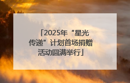 2025年“星光传递”计划首场捐赠活动圆满举行