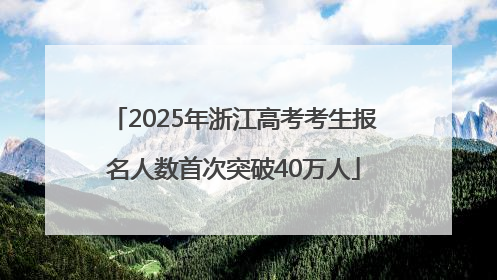 2025年浙江高考考生报名人数首次突破40万人
