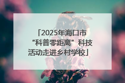 2025年海口市“科普零距离”科技活动走进乡村学校