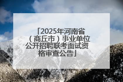 2025年河南省（商丘市）事业单位公开招聘联考面试资格审查公告