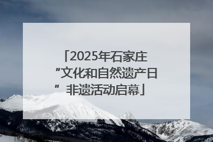 2025年石家庄“文化和自然遗产日”非遗活动启幕