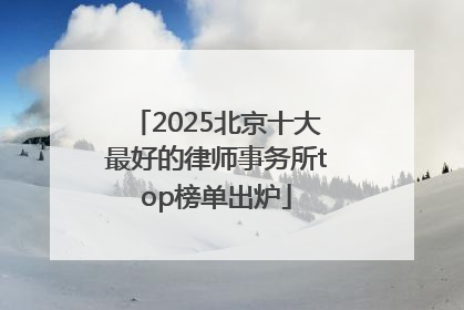 2025北京十大最好的律师事务所top榜单出炉