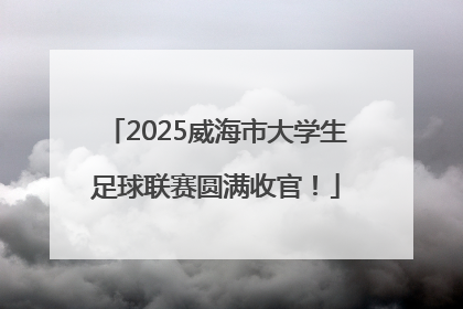 2025威海市大学生足球联赛圆满收官！